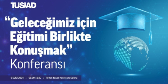 TÜSİAD “Eğitimi Birlikte Konuşmak” Konulu Konferansı Gerçekleştirdi